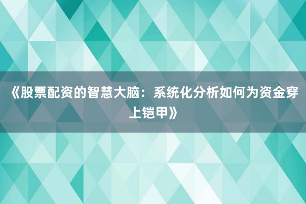 《股票配资的智慧大脑：系统化分析如何为资金穿上铠甲》