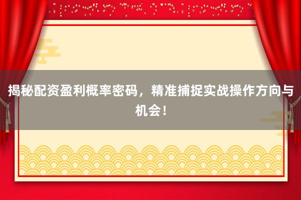 揭秘配资盈利概率密码，精准捕捉实战操作方向与机会！