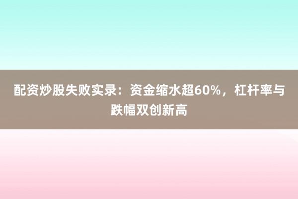 配资炒股失败实录：资金缩水超60%，杠杆率与跌幅双创新高