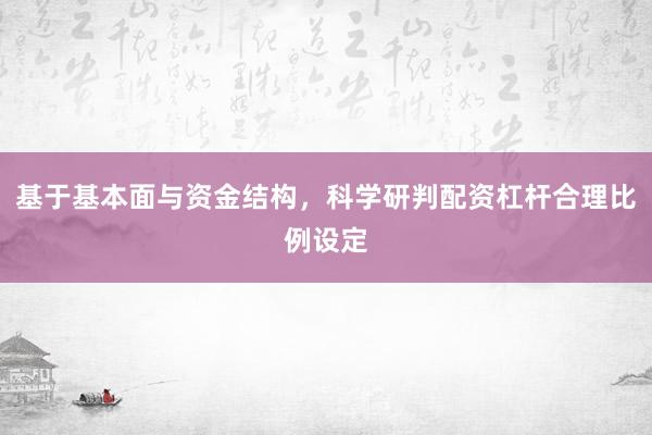 基于基本面与资金结构，科学研判配资杠杆合理比例设定