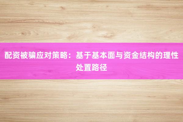 配资被骗应对策略：基于基本面与资金结构的理性处置路径