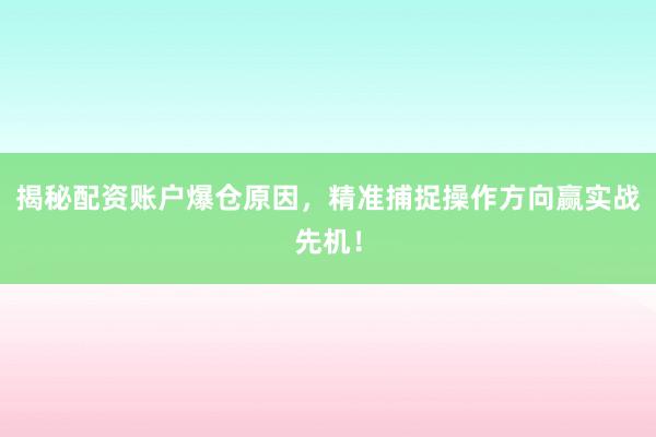 揭秘配资账户爆仓原因，精准捕捉操作方向赢实战先机！