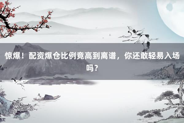 惊爆！配资爆仓比例竟高到离谱，你还敢轻易入场吗？