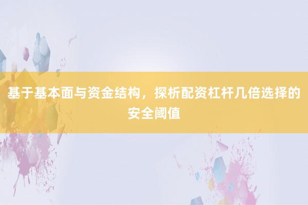 基于基本面与资金结构，探析配资杠杆几倍选择的安全阈值