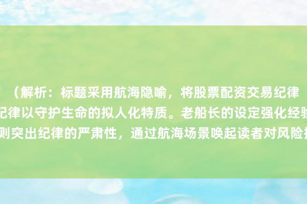 （解析：标题采用航海隐喻，将股票配资交易纪律具象化为航标灯，赋予纪律以守护生命的拟人化特质。老船长的设定强化经验感，生死守则突出纪律的严肃性，通过航海场景唤起读者对风险控制的共鸣，同时控制在内满足要求。）