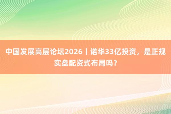 中国发展高层论坛2026丨诺华33亿投资，是正规实盘配资式布局吗？