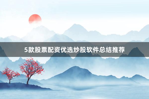 5款股票配资优选炒股软件总结推荐