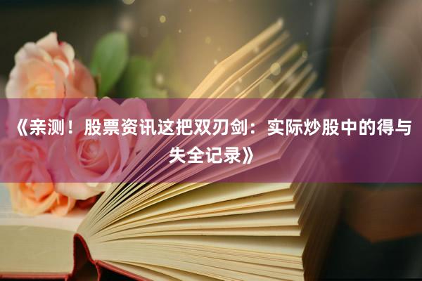 《亲测！股票资讯这把双刃剑：实际炒股中的得与失全记录》