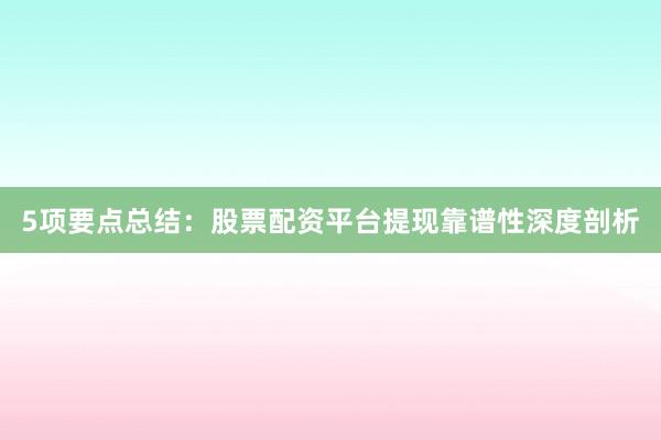 5项要点总结：股票配资平台提现靠谱性深度剖析