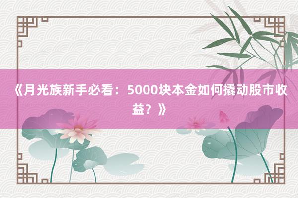 《月光族新手必看：5000块本金如何撬动股市收益？》