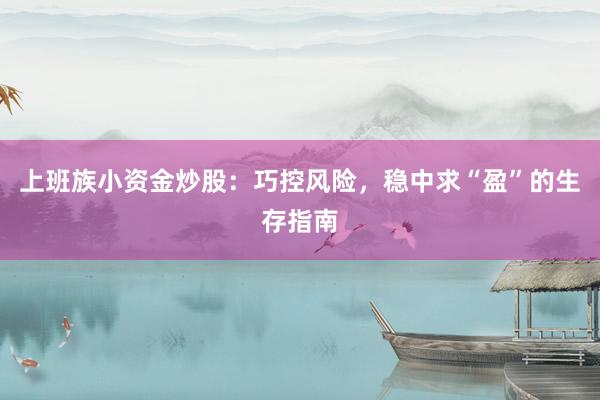 上班族小资金炒股：巧控风险，稳中求“盈”的生存指南