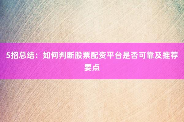 5招总结：如何判断股票配资平台是否可靠及推荐要点