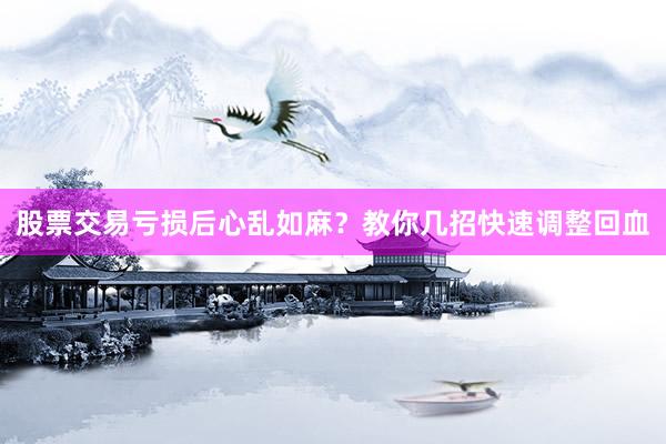 股票交易亏损后心乱如麻？教你几招快速调整回血