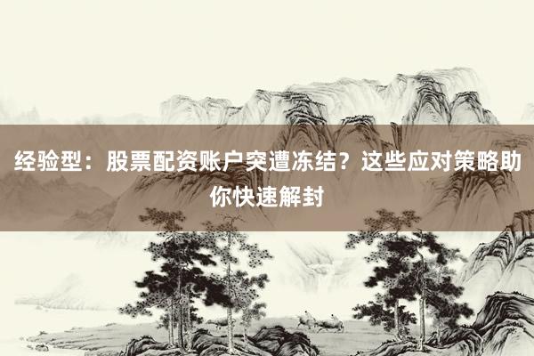 经验型：股票配资账户突遭冻结？这些应对策略助你快速解封