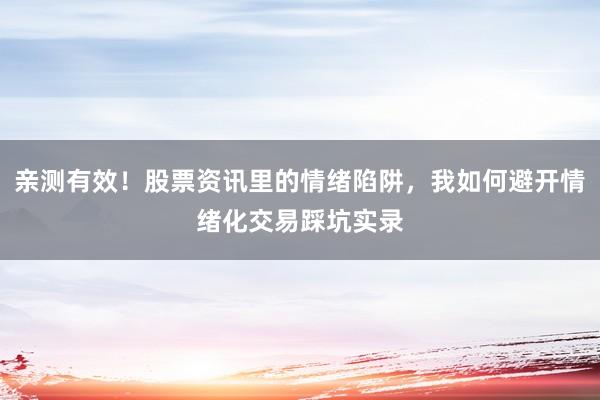 亲测有效！股票资讯里的情绪陷阱，我如何避开情绪化交易踩坑实录