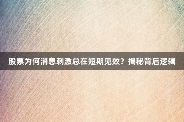 股票为何消息刺激总在短期见效？揭秘背后逻辑