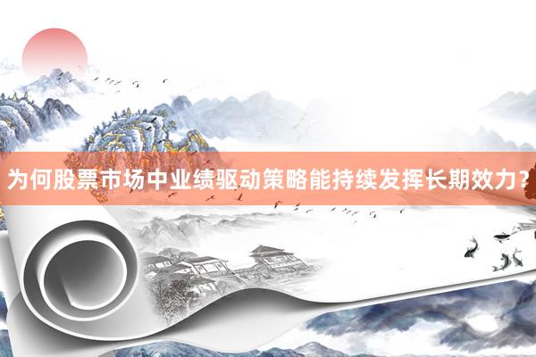 为何股票市场中业绩驱动策略能持续发挥长期效力？