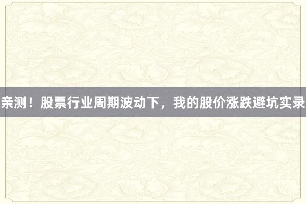 亲测！股票行业周期波动下，我的股价涨跌避坑实录