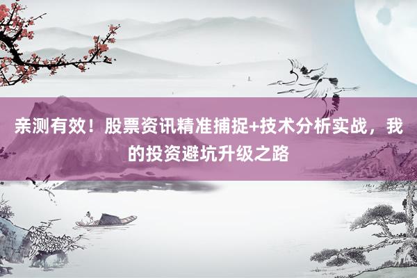 亲测有效！股票资讯精准捕捉+技术分析实战，我的投资避坑升级之路