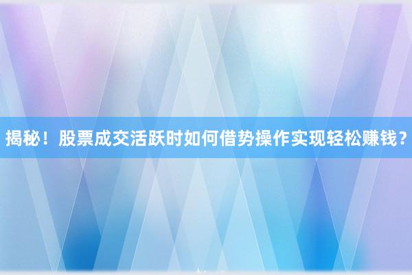 揭秘！股票成交活跃时如何借势操作实现轻松赚钱？