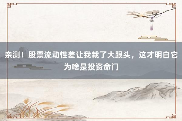 亲测！股票流动性差让我栽了大跟头，这才明白它为啥是投资命门