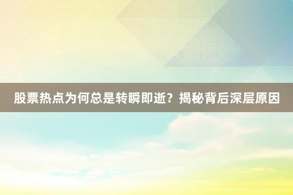 股票热点为何总是转瞬即逝？揭秘背后深层原因