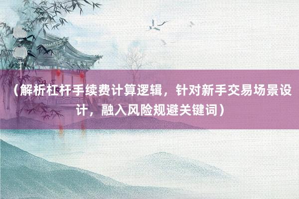 （解析杠杆手续费计算逻辑，针对新手交易场景设计，融入风险规避关键词）