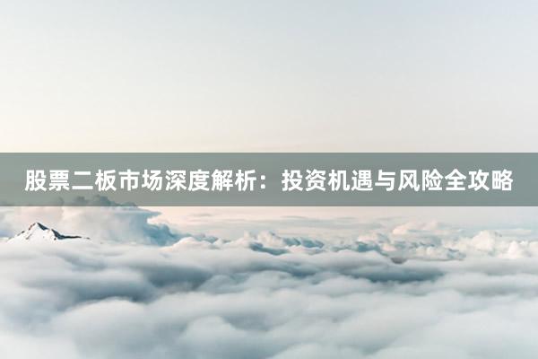 股票二板市场深度解析：投资机遇与风险全攻略