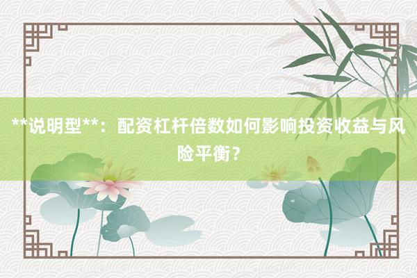 **说明型**：配资杠杆倍数如何影响投资收益与风险平衡？