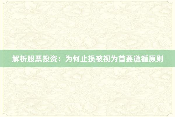 解析股票投资：为何止损被视为首要遵循原则