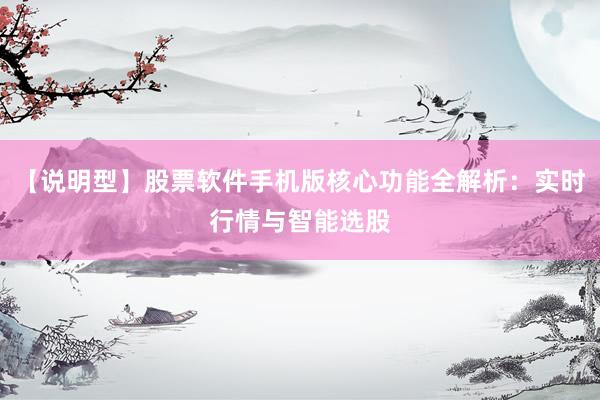 【说明型】股票软件手机版核心功能全解析：实时行情与智能选股
