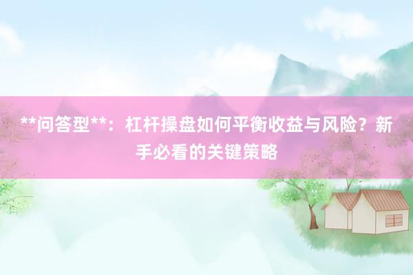 **问答型**：杠杆操盘如何平衡收益与风险？新手必看的关键策略