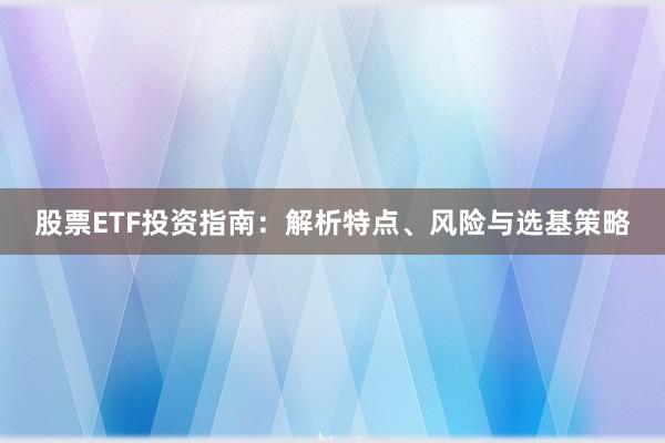 股票ETF投资指南：解析特点、风险与选基策略