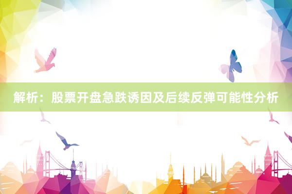 解析：股票开盘急跌诱因及后续反弹可能性分析