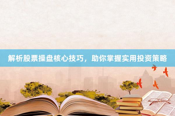解析股票操盘核心技巧，助你掌握实用投资策略