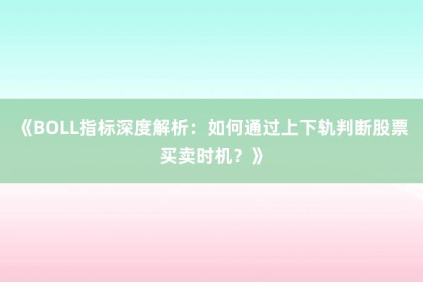 《BOLL指标深度解析：如何通过上下轨判断股票买卖时机？》