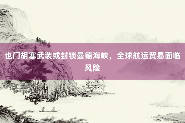 也门胡塞武装或封锁曼德海峡，全球航运贸易面临风险