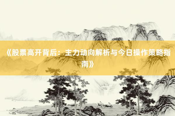 《股票高开背后：主力动向解析与今日操作策略指南》