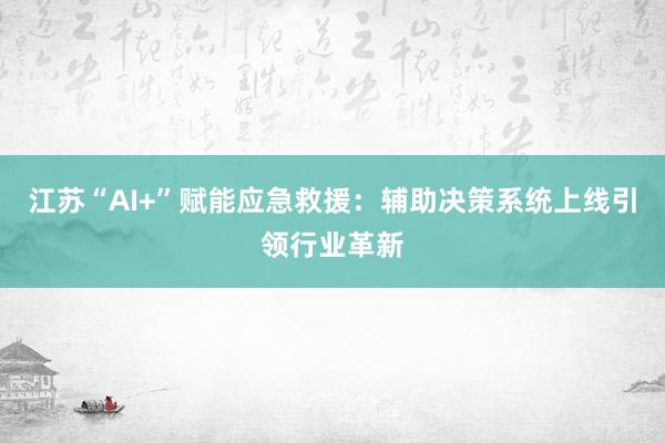 江苏“AI+”赋能应急救援：辅助决策系统上线引领行业革新
