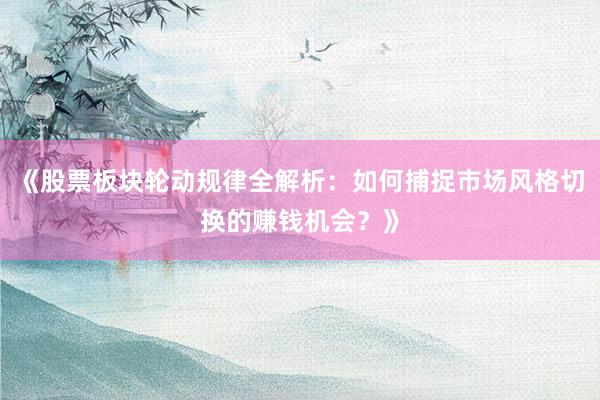 《股票板块轮动规律全解析：如何捕捉市场风格切换的赚钱机会？》