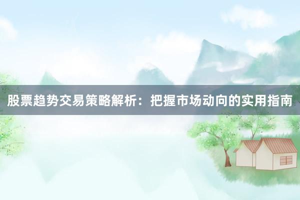 股票趋势交易策略解析：把握市场动向的实用指南