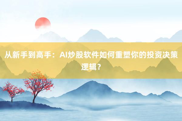 从新手到高手：AI炒股软件如何重塑你的投资决策逻辑？