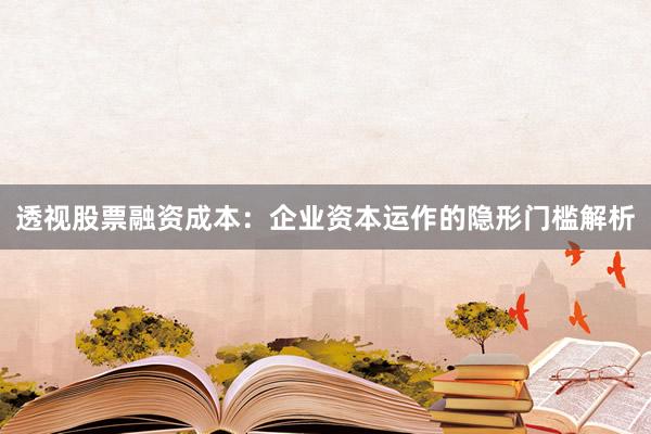透视股票融资成本：企业资本运作的隐形门槛解析