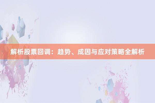 解析股票回调：趋势、成因与应对策略全解析