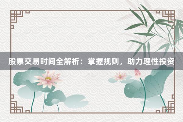 股票交易时间全解析：掌握规则，助力理性投资