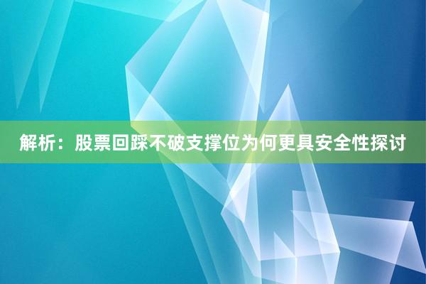 解析：股票回踩不破支撑位为何更具安全性探讨