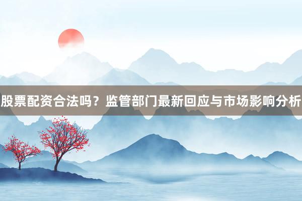 股票配资合法吗？监管部门最新回应与市场影响分析