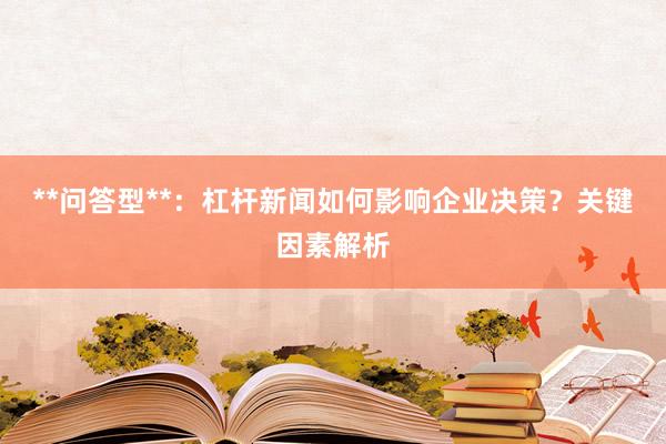 **问答型**：杠杆新闻如何影响企业决策？关键因素解析