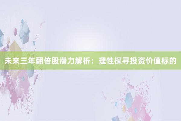 未来三年翻倍股潜力解析：理性探寻投资价值标的