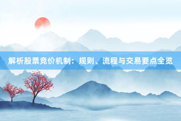 解析股票竞价机制：规则、流程与交易要点全览